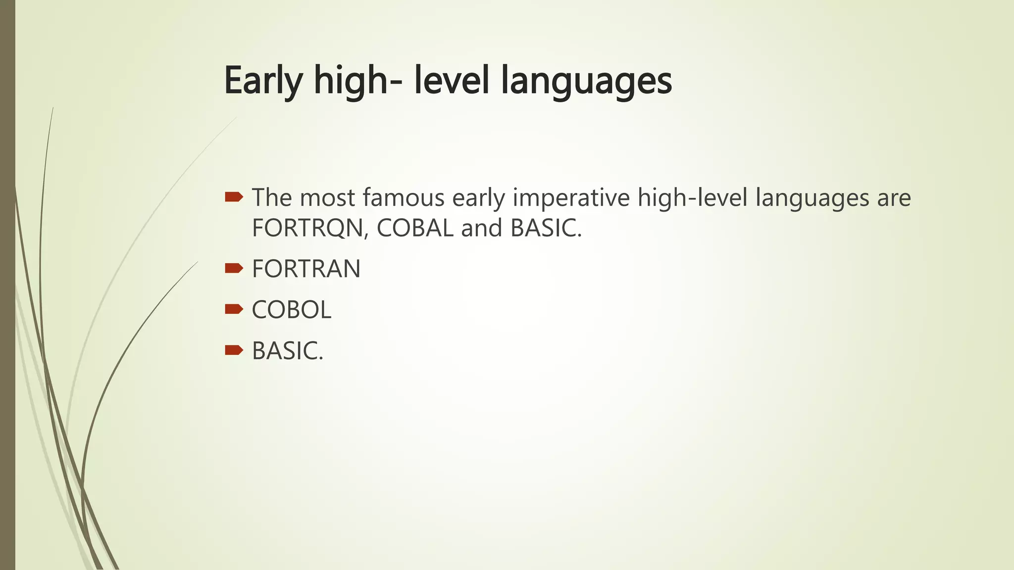 Early high- level languages
 The most famous early imperative high-level languages are
FORTRQN, COBAL and BASIC.
 FORTRAN
 COBOL
 BASIC.
 