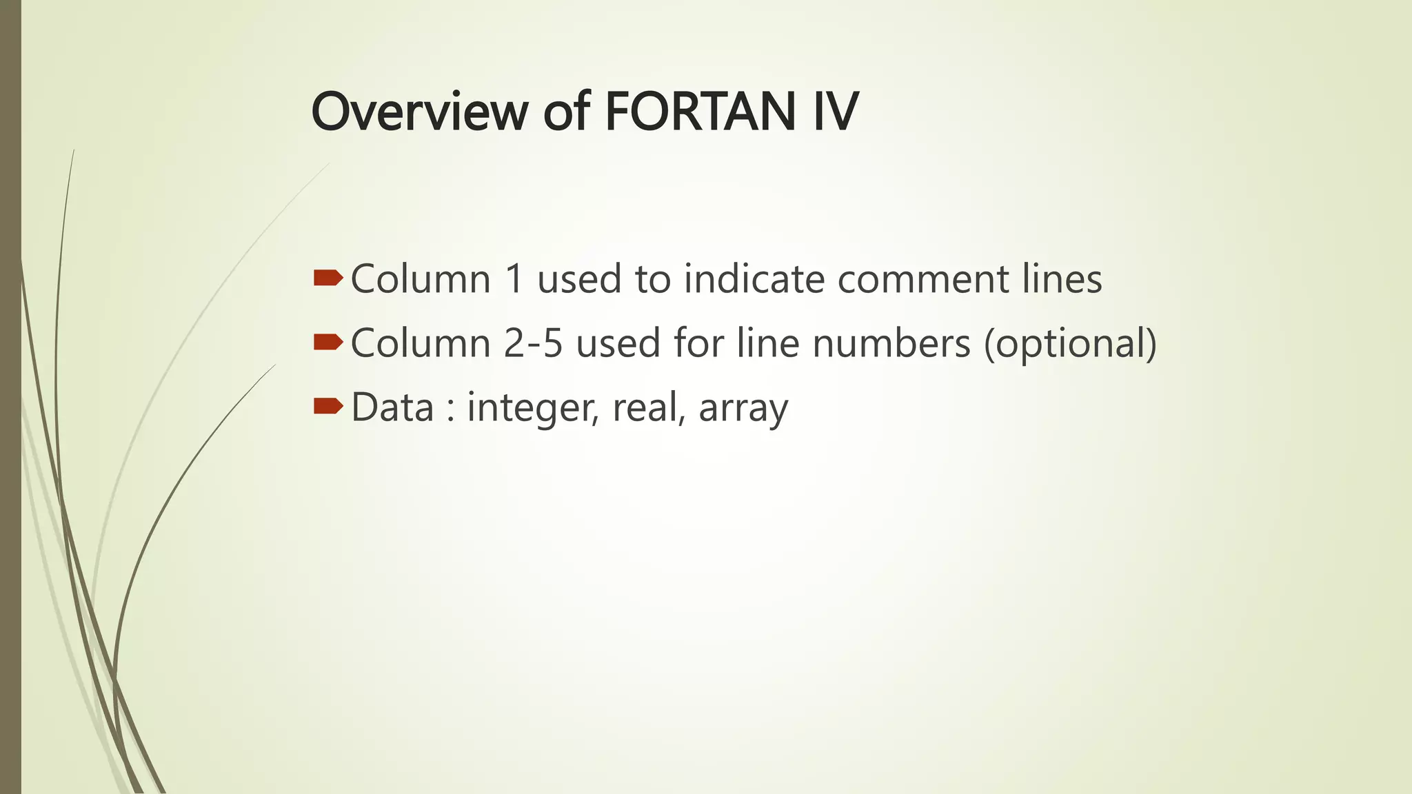 Overview of FORTAN IV
Column 1 used to indicate comment lines
Column 2-5 used for line numbers (optional)
Data : integer, real, array
 