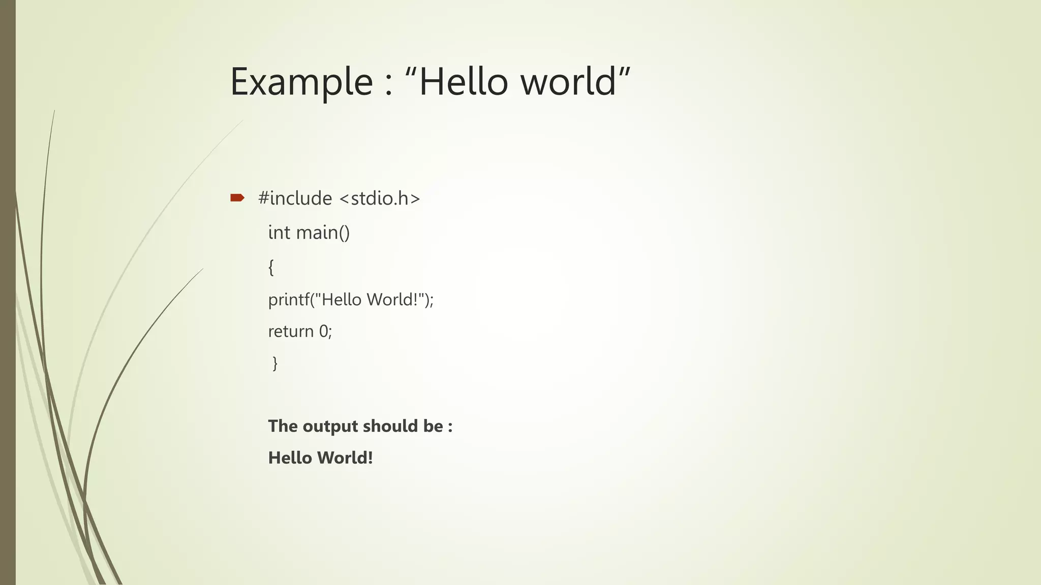Example : “Hello world”
 #include <stdio.h>
int main()
{
printf("Hello World!");
return 0;
}
The output should be :
Hello World!
 