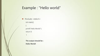 Example : “Hello world”
 #include <stdio.h>
int main()
{
printf("Hello World!");
return 0;
}
The output should be :
Hello World!
 
