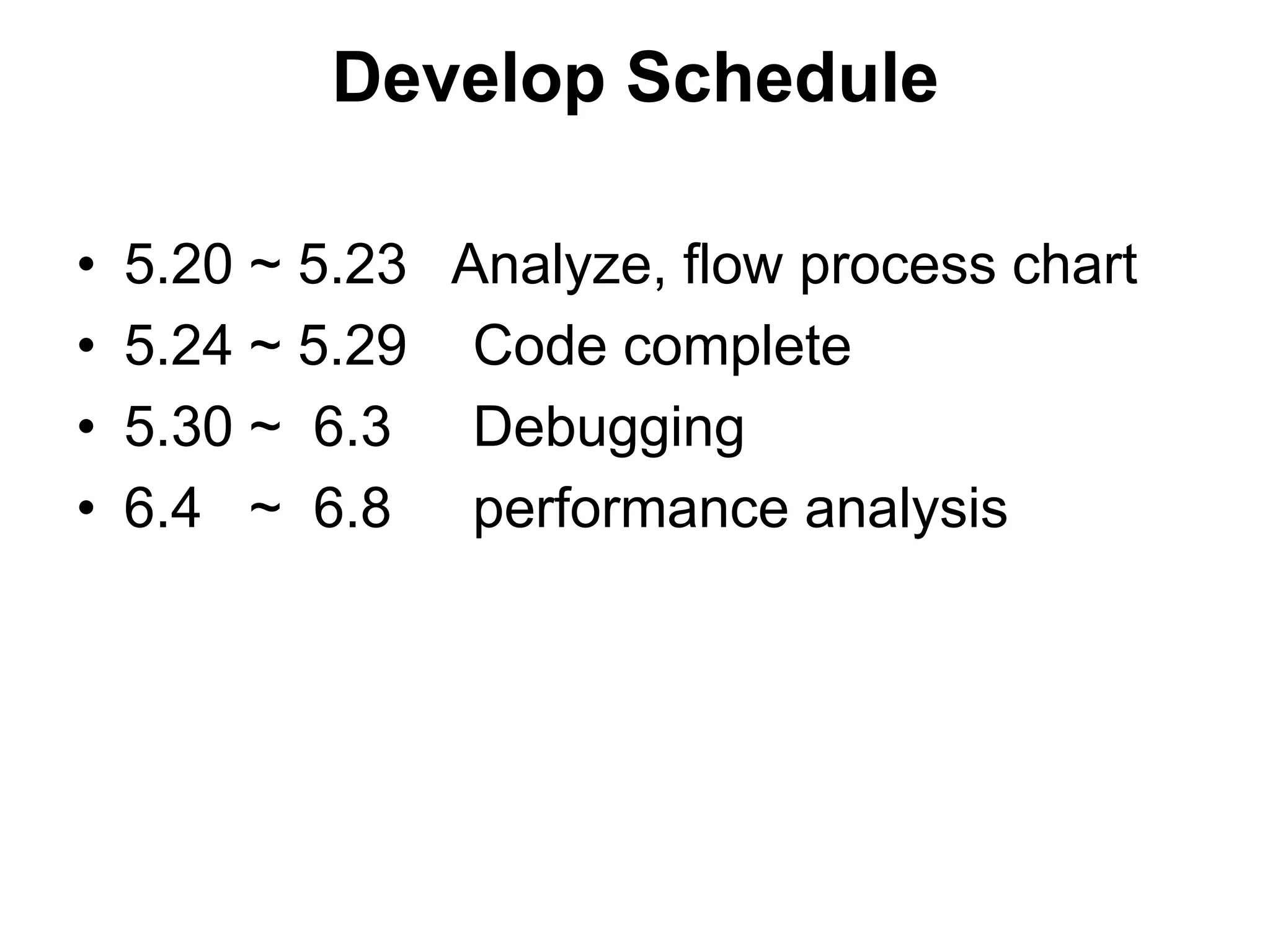 Develop Schedule5.20 ~ 5.23   Analyze, flow process chart5.24 ~ 5.29	 Code complete5.30 ~  6.3 	 Debugging6.4   ~  6.8performance analysis