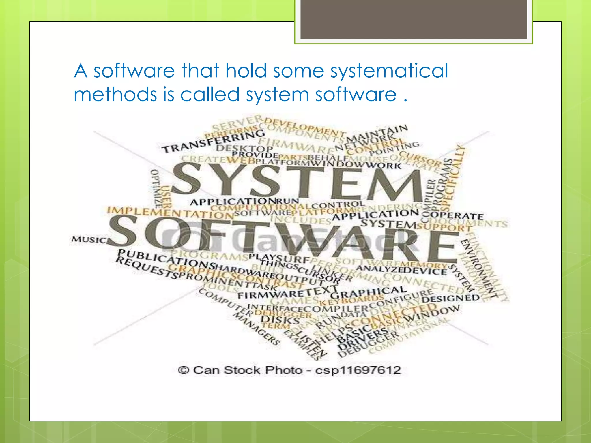 A software that hold some systematical 
methods is called system software . 
 