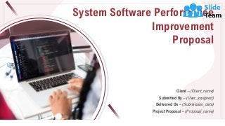 System Software Performance
Improvement
Proposal
Client – (Client_name)
Submitted By – (User_assigned)
Delivered On – (Submission_date)
Project Proposal – (Proposal_name)
 