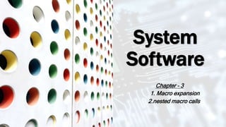 System
Software
Chapter – 3
1. Macro expansion
2.nested macro calls
 