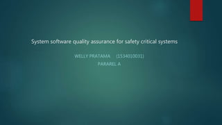 System software quality assurance for safety critical systems
WELLY PRATAMA (1534010031)
PARAREL A
 