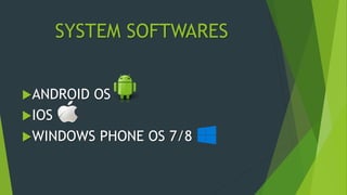SYSTEM SOFTWARES
ANDROID OS
IOS
WINDOWS PHONE OS 7/8
 