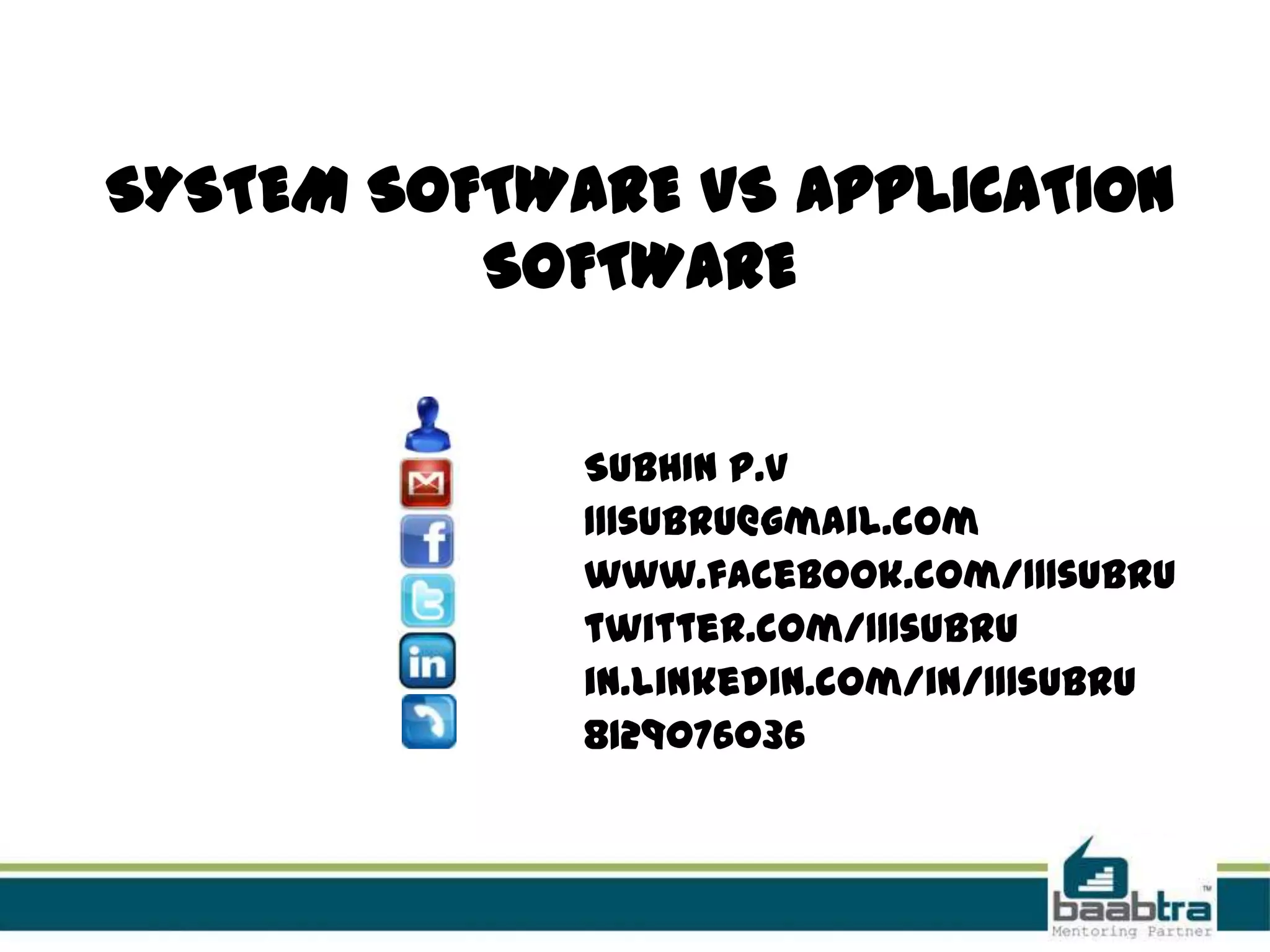 SYSTEM SOFTWARE VS APPLICATION
SOFTWARE
SUBHIN P.V
111subru@gmail.com
www.facebook.com/111subru
twitter.com/111subru
in.linkedin.com/in/111subru
8129076036