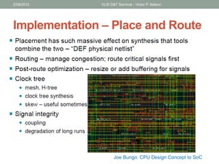 Implementation – Place and Route
2/29/2012 VLSI D&T Seminar - Victor P. Nelson
Joe Bungo: CPU Design Concept to SoC
 