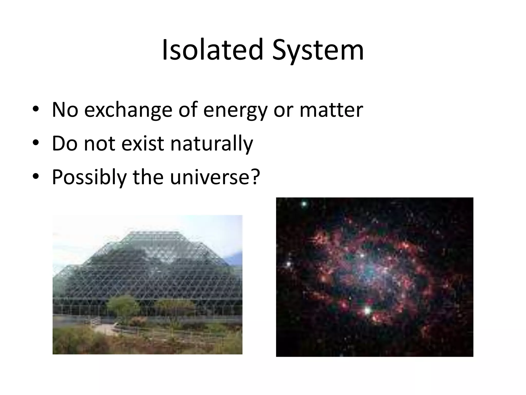 Isolated SystemNo exchange of energy or matterDo not exist naturallyPossibly the universe?