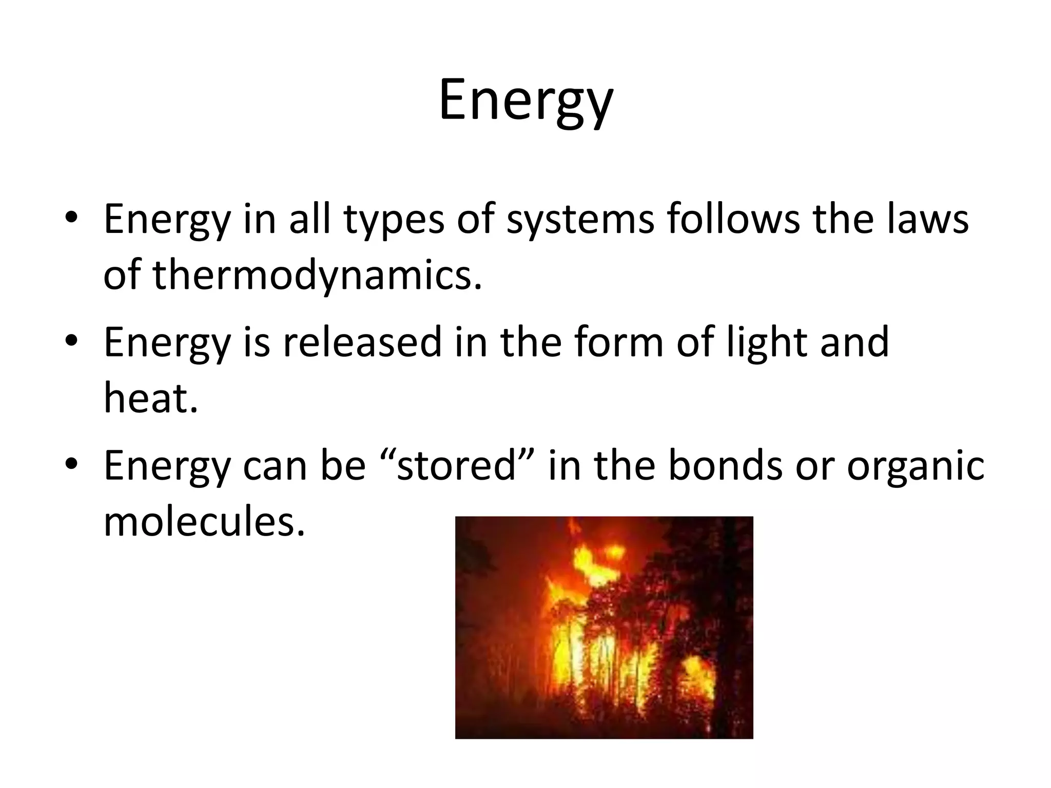 EnergyEnergy in all types of systems follows the laws of thermodynamics.Energy is released in the form of light and heat.Energy can be “stored” in the bonds or organic molecules.