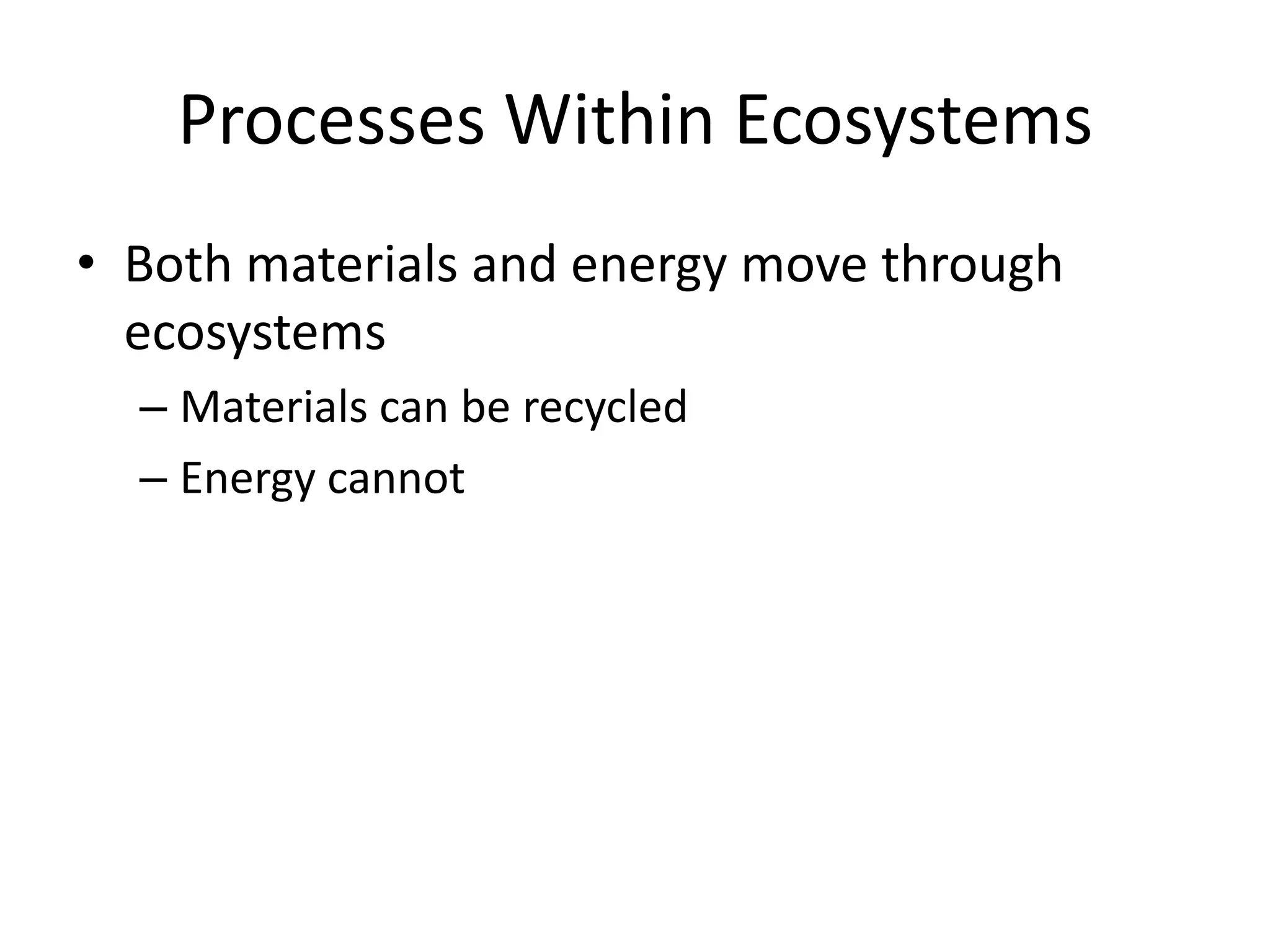Processes Within EcosystemsBoth materials and energy move through ecosystemsMaterials can be recycledEnergy cannot