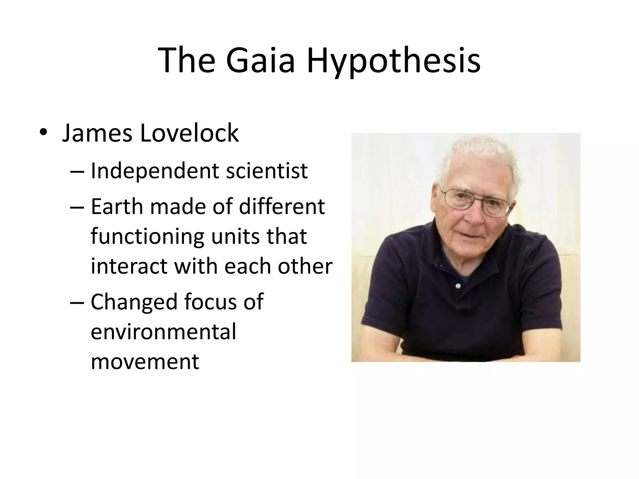 The Gaia HypothesisJames LovelockIndependent scientistEarth made of different functioning units that interact with each otherChanged focus of environmental movement