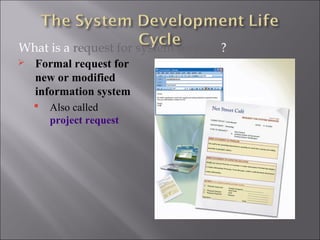 What is a request for system services?
   Formal request for
    new or modified
    information system
       Also called
        project request
 