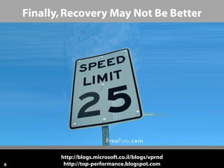 Finally, Recovery May Not Be Better




           http://blogs.microsoft.co.il/blogs/vprnd
6           http://top-performance.blogspot.com
 