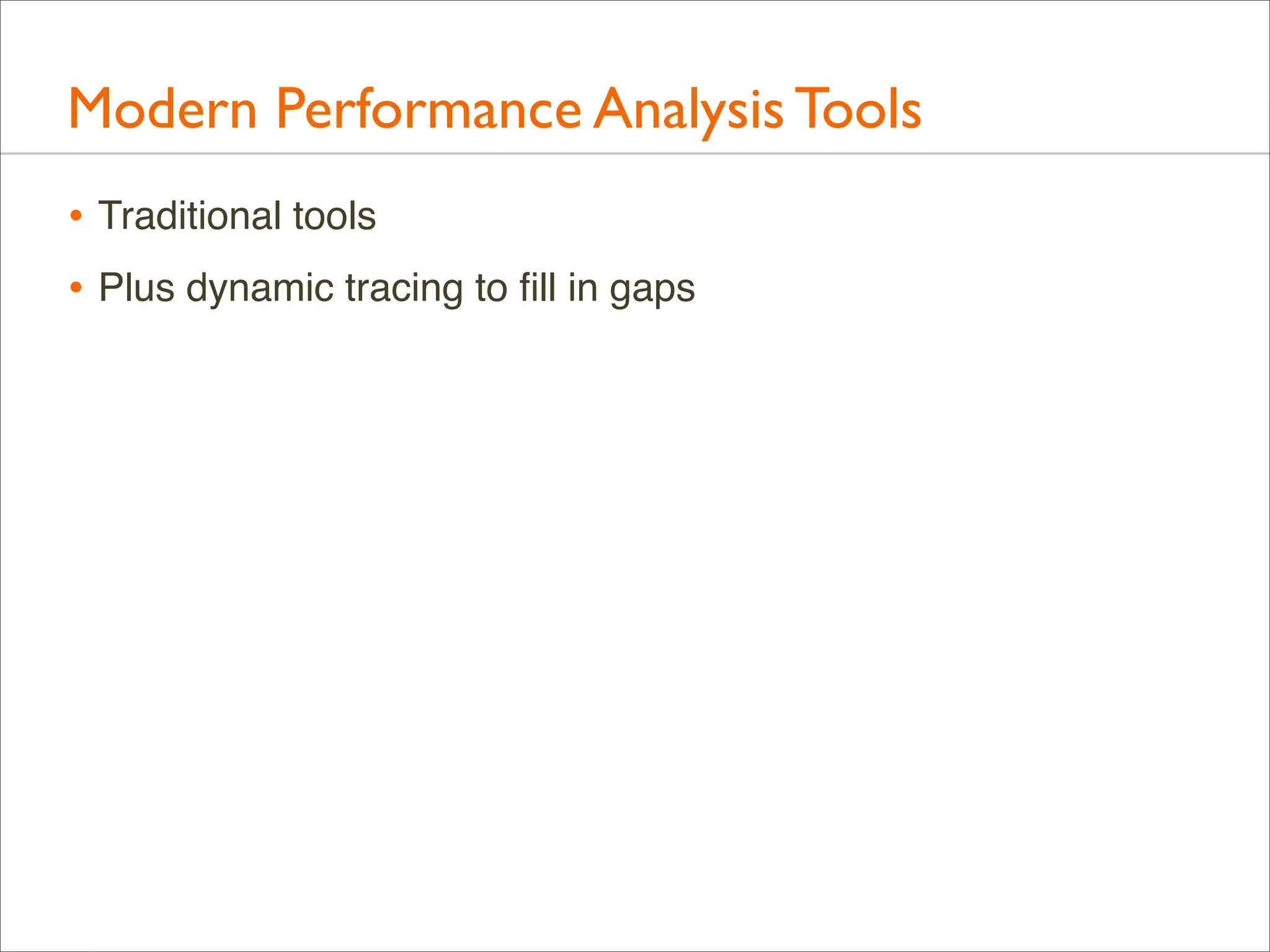 Modern Performance Analysis Tools
• Traditional tools
• Plus dynamic tracing to ﬁll in gaps

 