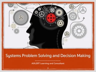 Systems Problem Solving and Decision Making
A@LERT Learning and Consultant
1
 