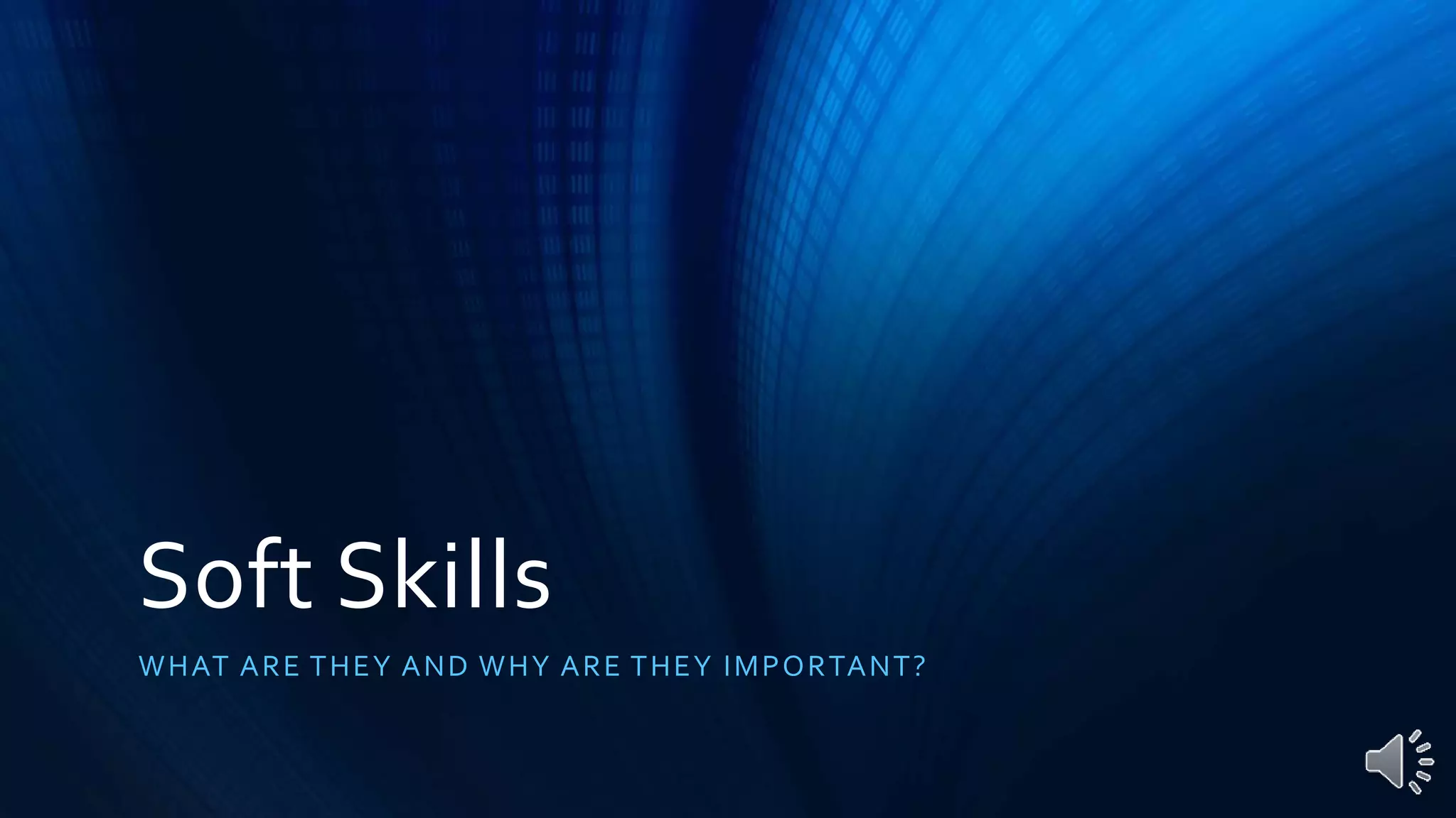 Soft Skills
WHAT ARE THEY AND WHY ARE THEY IMPORTANT?
 