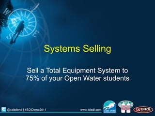 Systems Selling Sell a Total Equipment System to 75% of your Open Water students 