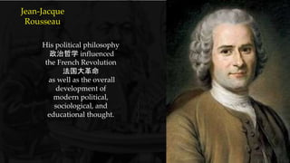{
His political philosophy
政治哲学 influenced
the French Revolution
法国大革命
as well as the overall
development of
modern political,
sociological, and
educational thought.
Jean-Jacque
Rousseau
 