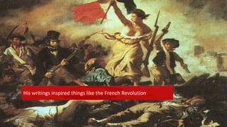 {His writings inspired things like the French Revolution
 