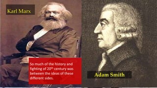 {
Karl Marx
Adam Smith
So much of the history and
fighting of 20th century was
between the ideas of these
different sides.
 