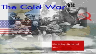冷战
It led to things like the cold
war….
 