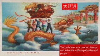 {
大跃进
This really was an economic disaster
and led to the suffering of millions of
people.
 