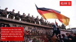 {
柏林墙
Countries on the East side
of the wall – the Command
economy side also did not
grow as well as those in the
West.
 