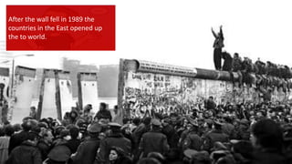 {
After the wall fell in 1989 the
countries in the East opened up
the to world.
 