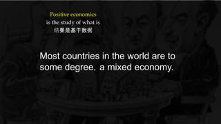 Positive economics
is the study of what is
结果是基于数据
Most countries in the world are to
some degree，a mixed economy.
 