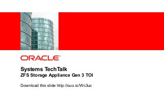 1 | © 2011 Oracle Corporation – Proprietary and Confidential
Systems TechTalk
ZFS Storage Appliance Gen 3 TOI
Download this slide http://ouo.io/Wc3uc
 