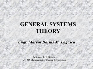 GENERAL SYSTEMS THEORY Engr. Marvin Darius M. Lagasca Professor: Jo B. Bitonio ME 215 Management of Change & Transition 