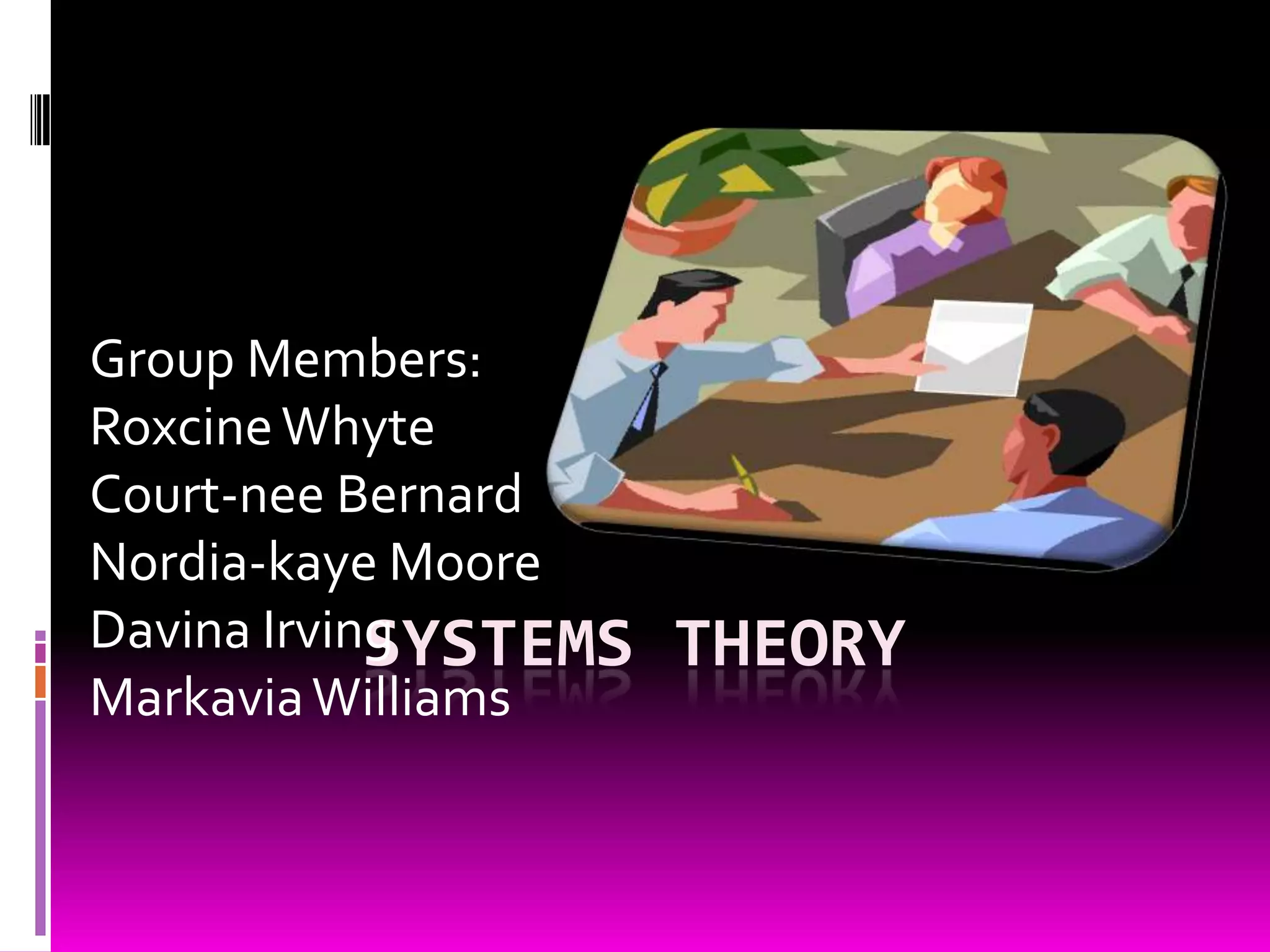 Group Members:
Roxcine Whyte
Court-nee Bernard
Nordia-kaye Moore
Davina Irving
SYSTEMS
Markavia Williams

THEORY

 