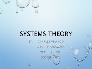 SYSTEMS THEORY
BY: CHARLES MHANGO
CHARITY KASAWALA
VIOLET KHONJE
GEORGE NSITU
 