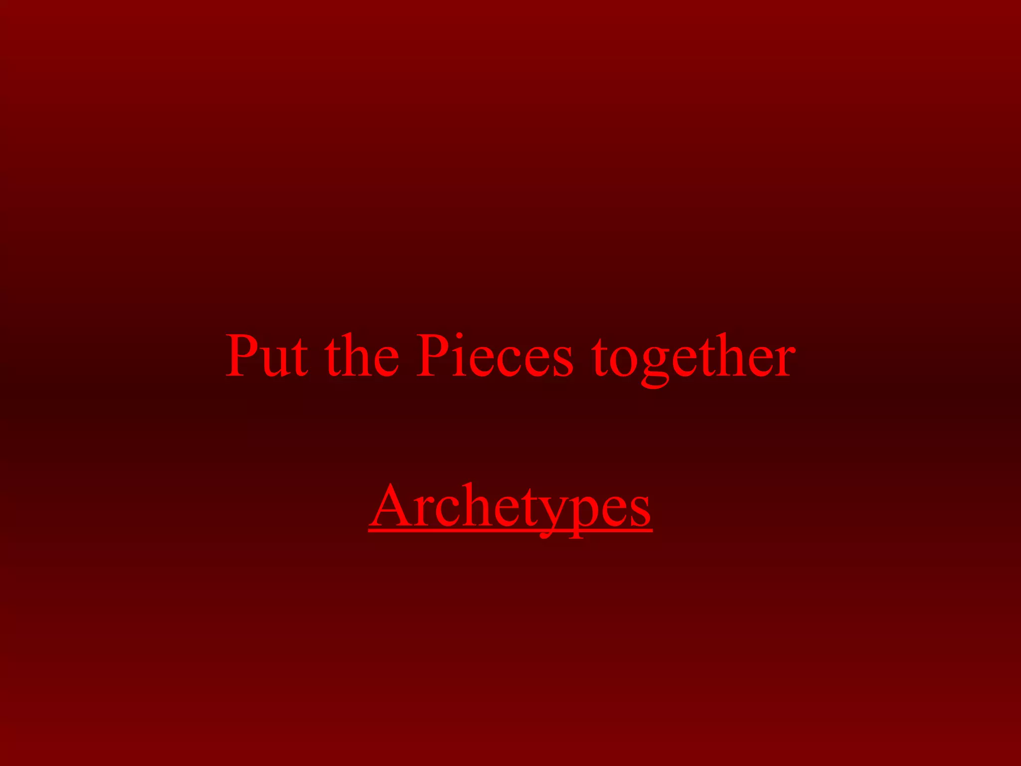 Put the Pieces together 
Archetypes 
 