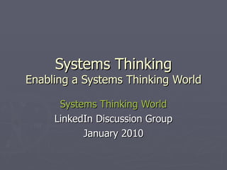 Systems Thinking Enabling a Systems Thinking World Systems Thinking World LinkedIn Discussion Group January 2010 