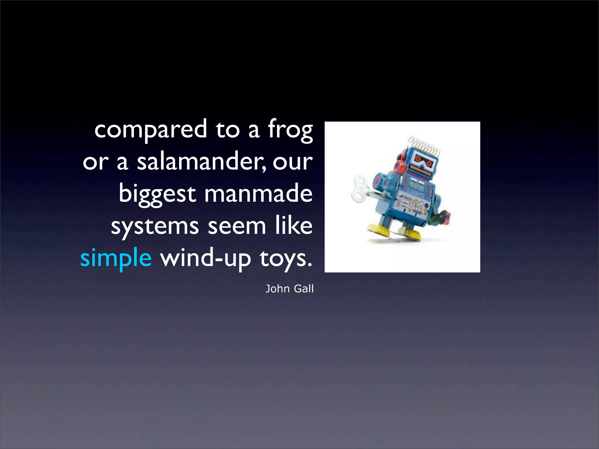 compared to a frog
or a salamander, our
biggest manmade
systems seem like
simple wind-up toys.
John Gall

Sunday, 2 March 14

 
