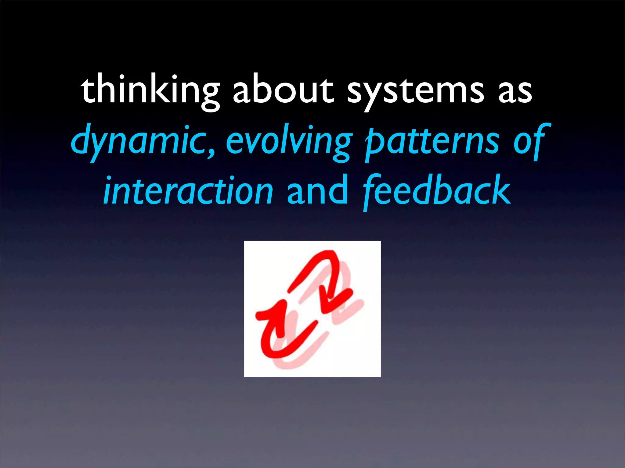 thinking about systems as
dynamic, evolving patterns of
interaction and feedback

Sunday, 2 March 14

 