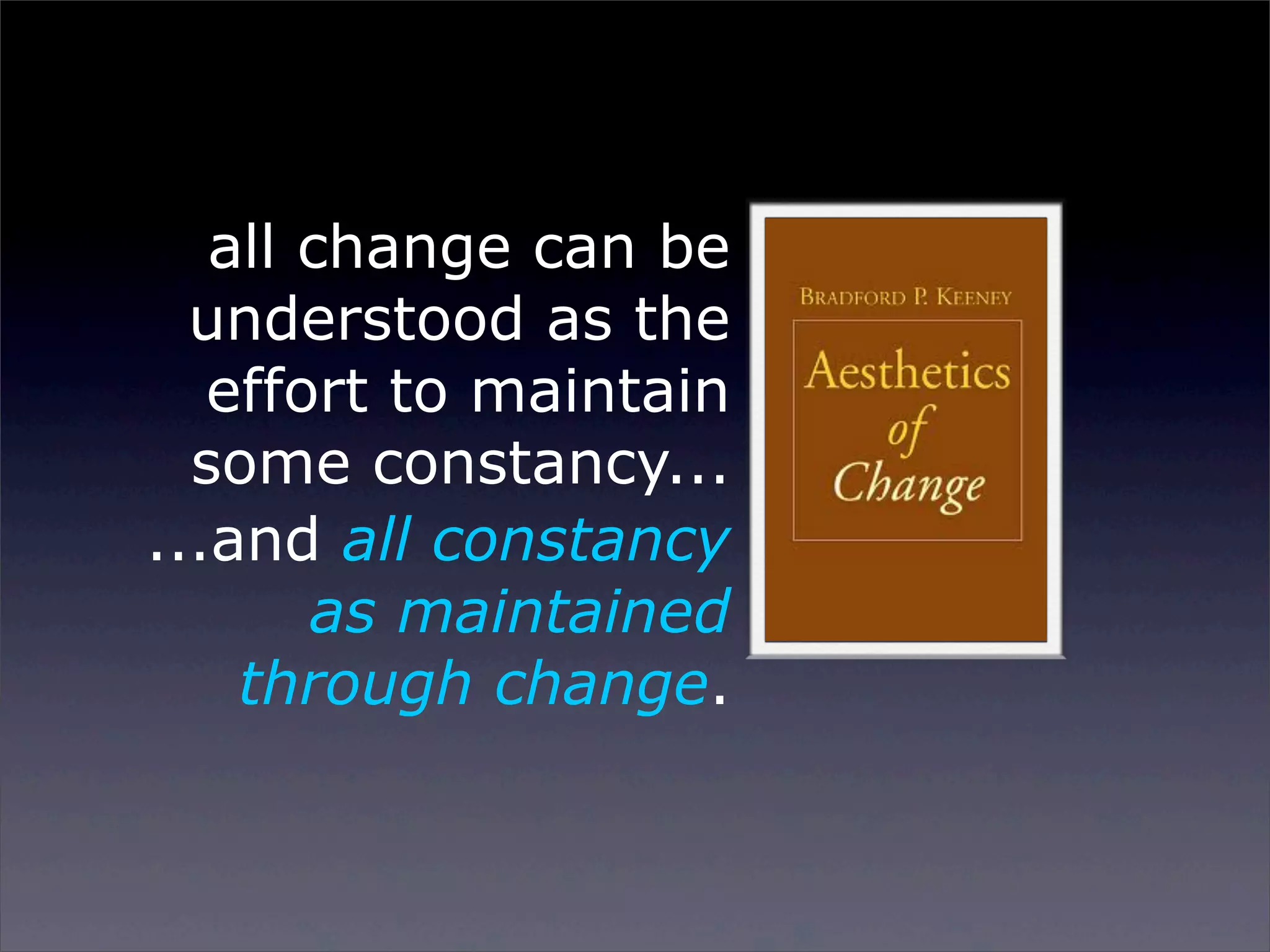 all change can be
understood as the
effort to maintain
some constancy...
...and all constancy
as maintained
through change.

Sunday, 2 March 14

 