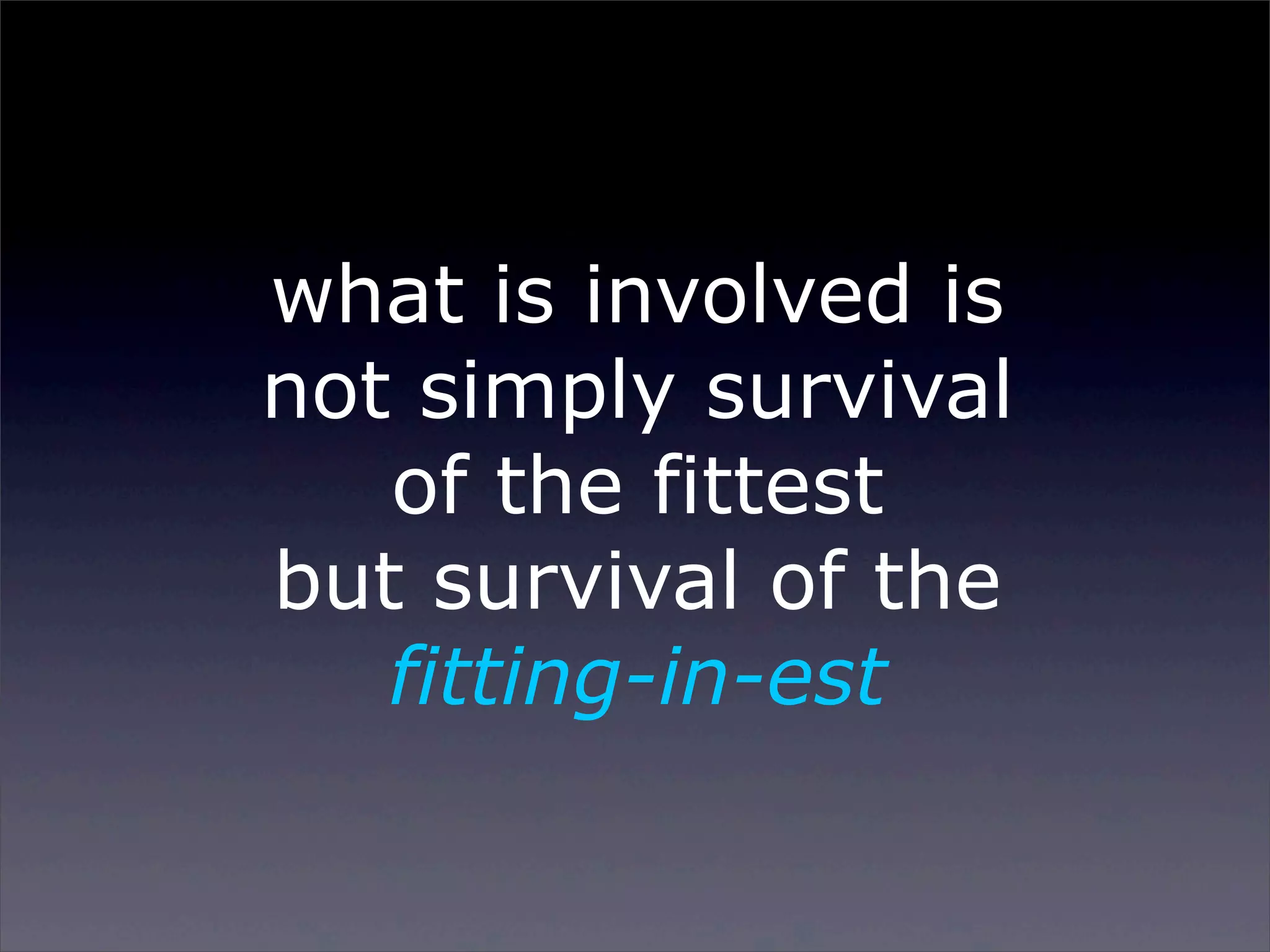 what is involved is
not simply survival
of the fittest
but survival of the
fitting-in-est

Sunday, 2 March 14

 