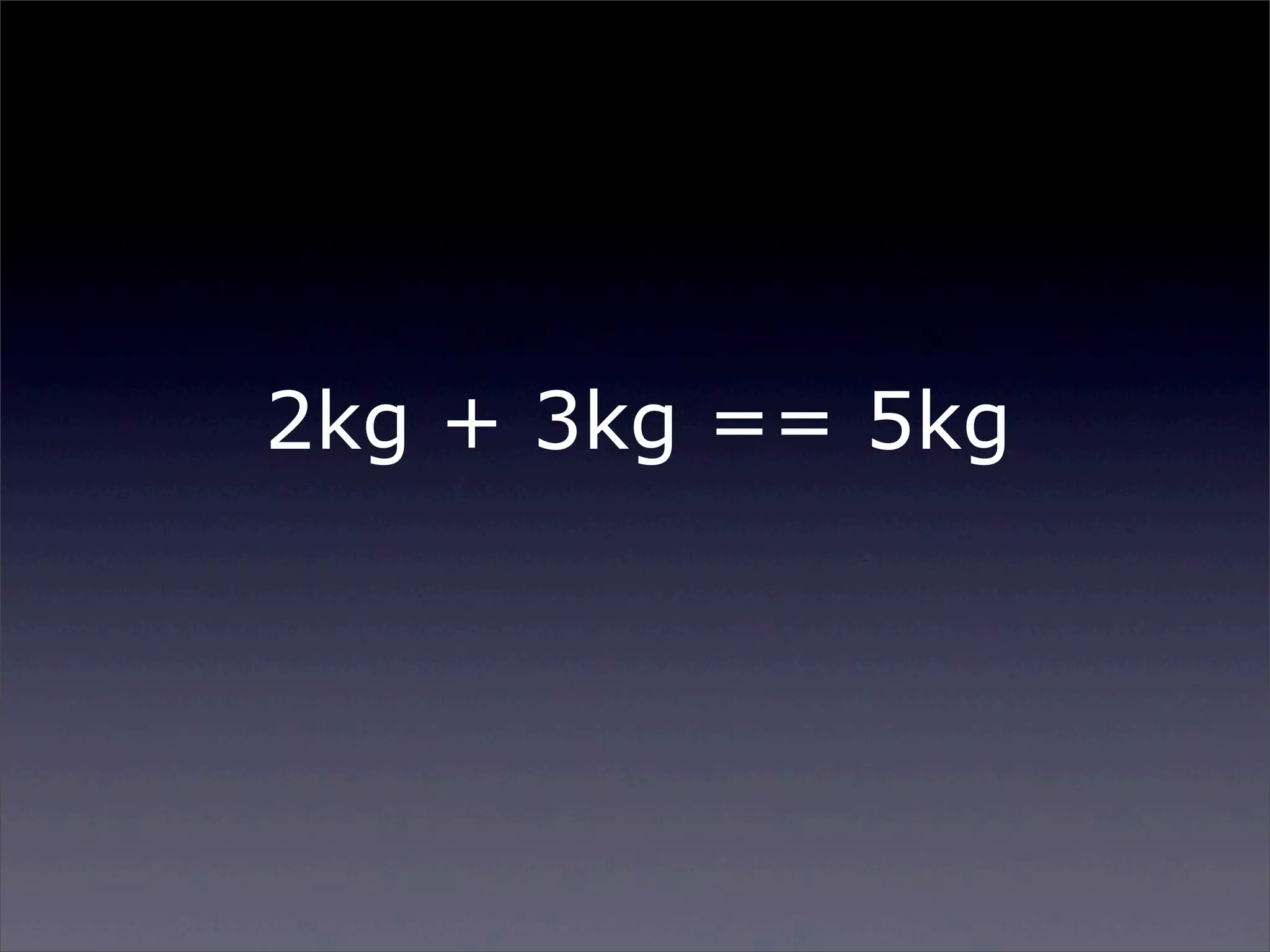 2kg + 3kg == 5kg

Sunday, 2 March 14

 