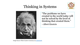 Thinking in Systems
“The problems we have
created in the world today will
not be solved by the level of
thinking that created them.”
--Albert Einstein
Image Source: Flickr Creative Commons, by mansionwb
 