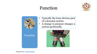 Function
• Typically the least obvious part
of a dynamic system.
• A change in purpose changes a
system profoundly.
Image Source: Antique Radios
Function
 