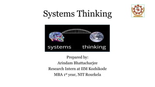 Systems Thinking
Prepared by:
Arindam Bhattacharjee
Research Intern at IIM Kozhikode
MBA 1st year, NIT Rourkela
 