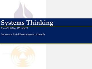 Systems Thinking
Bien Eli Nillos, MD, MHSS
Course on Social Determinants of Health
 