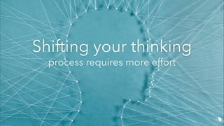 Shifting your thinking
process requires more effort
 