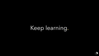 Keep learning.
 