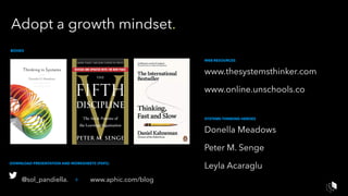 WEB RESOURCES
www.thesystemsthinker.com
www.online.unschools.co
SYSTEMS THINKING HEROES
Donella Meadows
Peter M. Senge
Leyla Acaraglu
BOOKS
Adopt a growth mindset.
@sol_pandiella. + www.aphic.com/blog
DOWNLOAD PRESENTATION AND WORKSHEETS (PDFS)
 