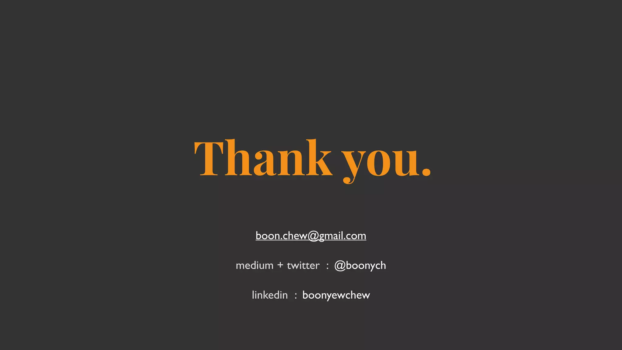 Thank you.
boon.chew@gmail.com
medium + twitter : @boonych
linkedin : boonyewchew
 