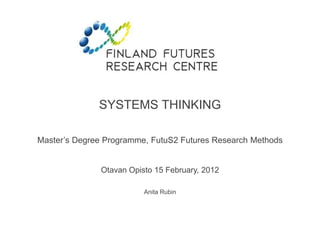 SYSTEMS THINKING 
Master’s Degree Programme, FutuS2 Futures Research Methods 
Otavan Opisto 15 February, 2012 
Anita Rubin 
 